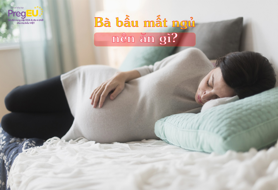 Cẩm nang thai kỳ: Bà bầu mất ngủ nên ăn gì? – PregEU